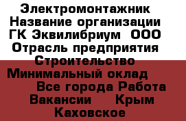 Электромонтажник › Название организации ­ ГК Эквилибриум, ООО › Отрасль предприятия ­ Строительство › Минимальный оклад ­ 50 000 - Все города Работа » Вакансии   . Крым,Каховское